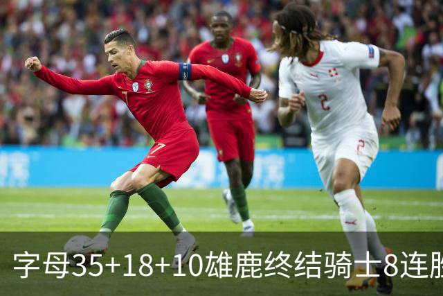 字母35+18+10雄鹿终结骑士8连胜 灰熊扑灭热火