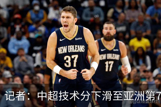 记者：中超技术分下滑至亚洲第7 亚冠席位变为2+2